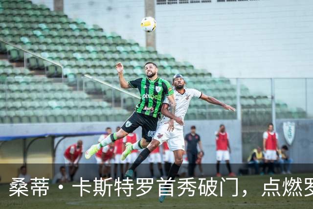 桑蒂·卡斯特罗首秀破门，点燃罗马新征程